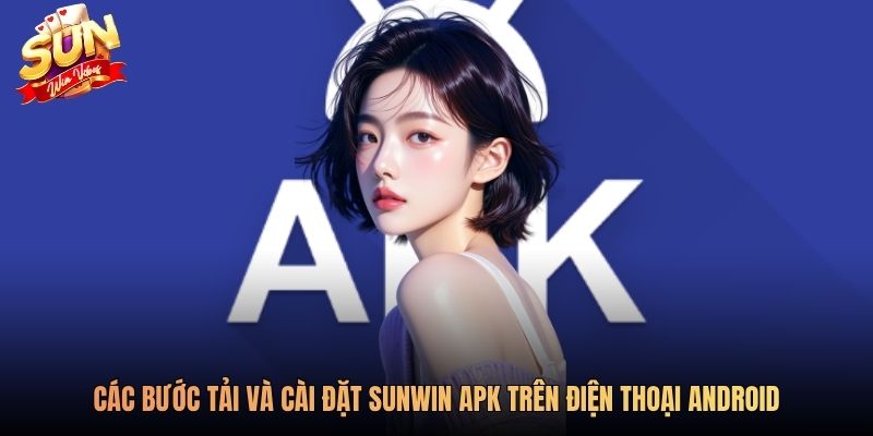 Các bước tải và cài đặt Sunwin apk trên điện thoại Android