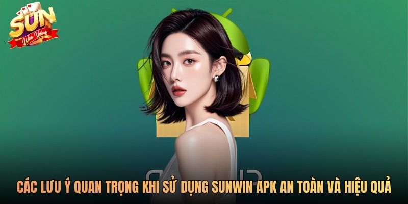 Các lưu ý quan trọng khi sử dụng Sunwin apk an toàn và hiệu quả