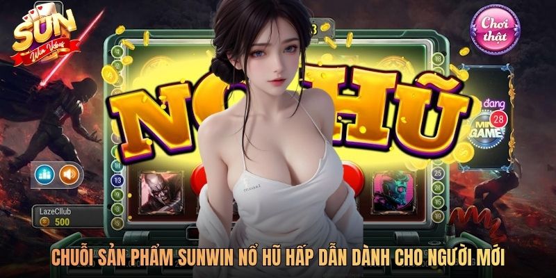Chuỗi sản phẩm SUNWIN nổ hũ hấp dẫn dành cho người mới