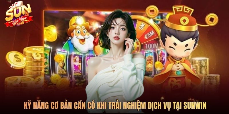 Kỹ năng cơ bản cần có khi trải nghiệm dịch vụ tại SUNWIN