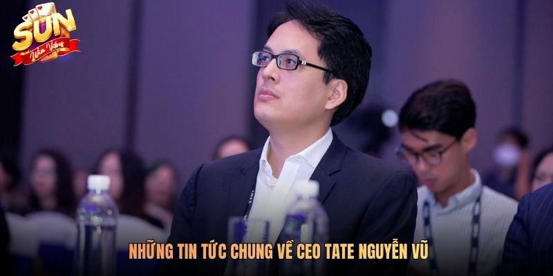 Những tin tức chung về CEO Tate Nguyễn Vũ